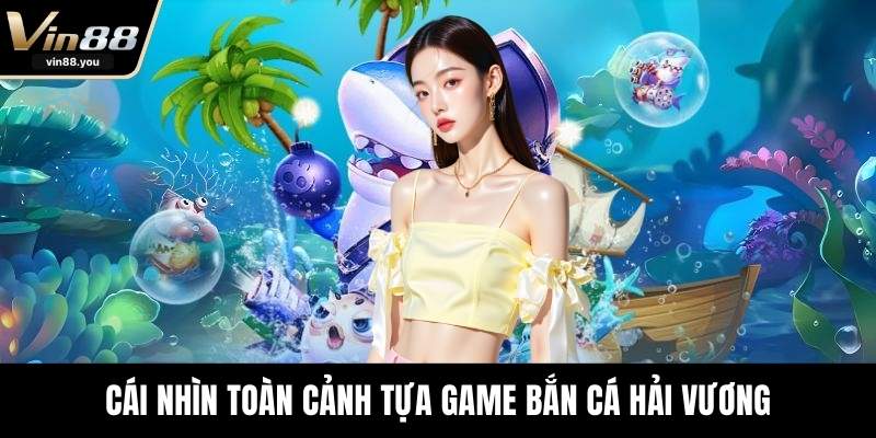 Cái nhìn toàn cảnh tựa game bắn cá hải vương