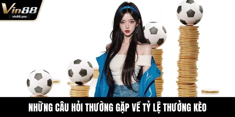 Những câu hỏi thường gặp về tỷ lệ thưởng kèo