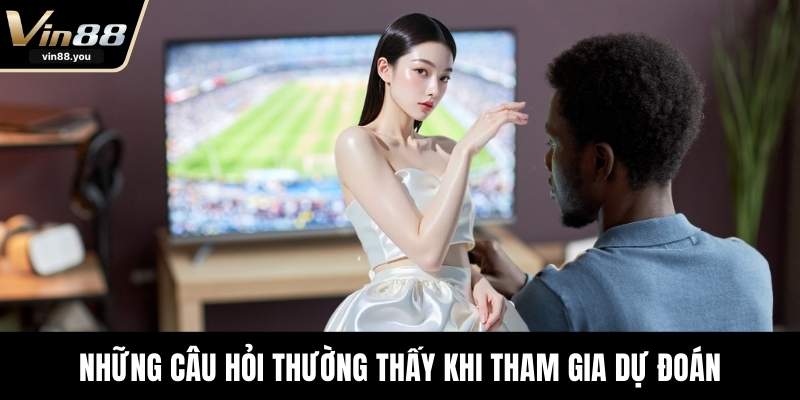 Những câu hỏi thường thấy khi tham gia dự đoán