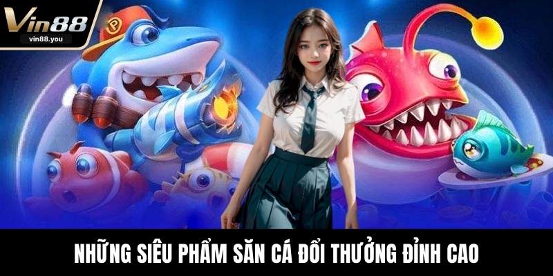Những siêu phẩm săn cá đổi thưởng đỉnh cao