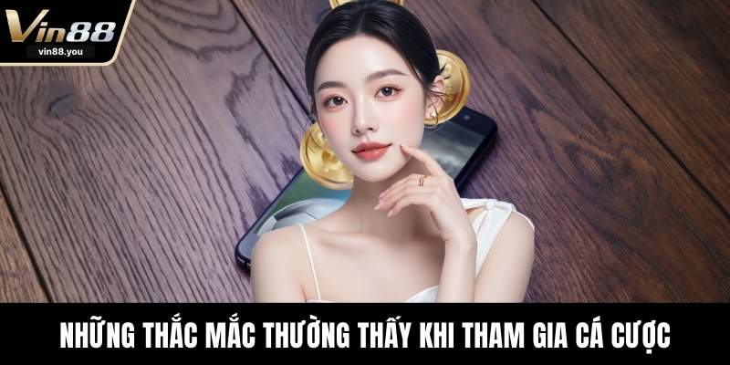 Những thắc mắc thường thấy khi tham gia cá cược