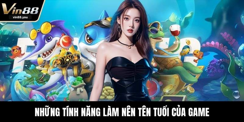 Những tính năng làm nên tên tuổi của game