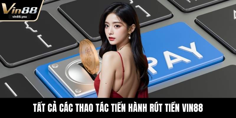 Tất cả các thao tác tiến hành rút tiền VIN88